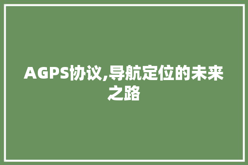 AGPS协议,导航定位的未来之路