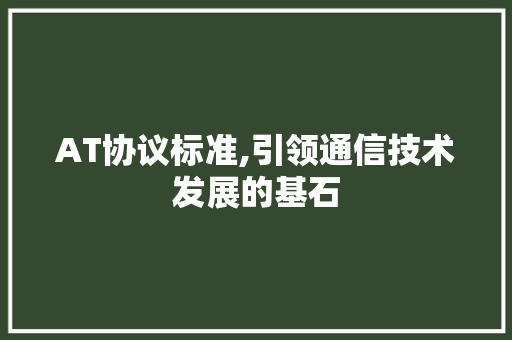 AT协议标准,引领通信技术发展的基石