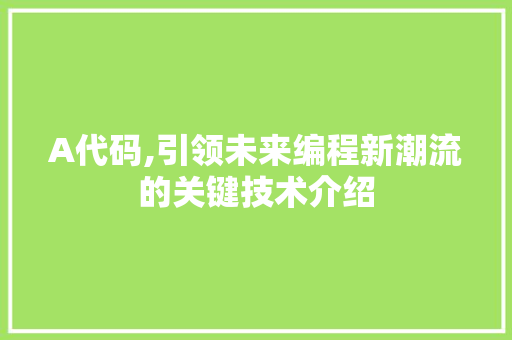 A代码,引领未来编程新潮流的关键技术介绍