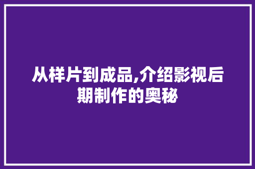 从样片到成品,介绍影视后期制作的奥秘