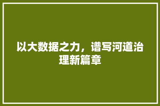 以大数据之力，谱写河道治理新篇章