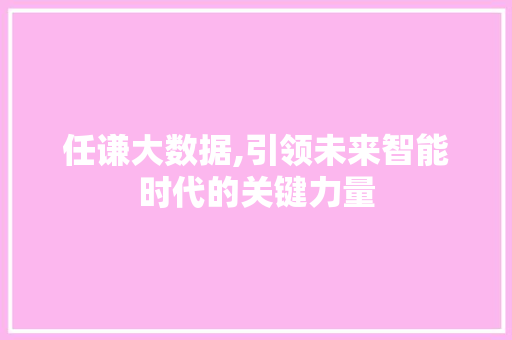 任谦大数据,引领未来智能时代的关键力量