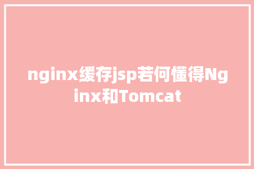 nginx缓存jsp若何懂得Nginx和Tomcat RESTful API