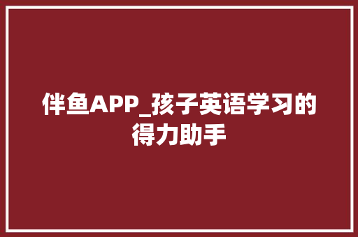 伴鱼APP_孩子英语学习的得力助手