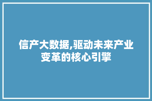 信产大数据,驱动未来产业变革的核心引擎