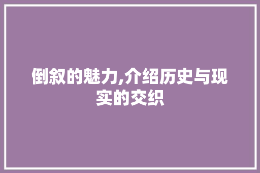 倒叙的魅力,介绍历史与现实的交织