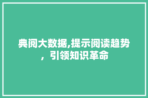 典阅大数据,提示阅读趋势，引领知识革命