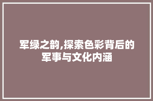 军绿之韵,探索色彩背后的军事与文化内涵 GraphQL