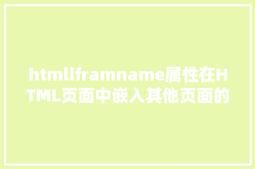 htmliframname属性在HTML页面中嵌入其他页面的办法零基本自学网页制造 Docker