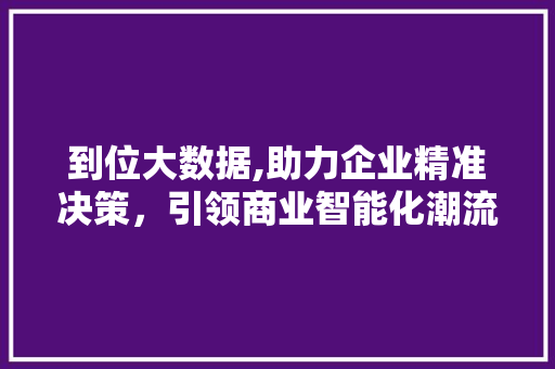 到位大数据,助力企业精准决策，引领商业智能化潮流 Bootstrap