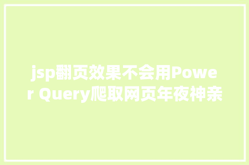 jsp翻页效果不会用Power Query爬取网页年夜神亲自具体示范6个案例教会你 Docker