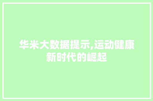 华米大数据提示,运动健康新时代的崛起