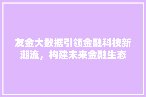 友金大数据引领金融科技新潮流，构建未来金融生态