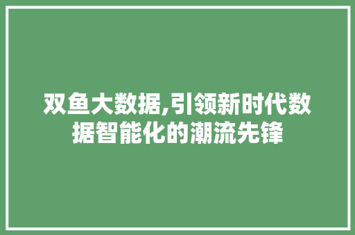 双鱼大数据,引领新时代数据智能化的潮流先锋