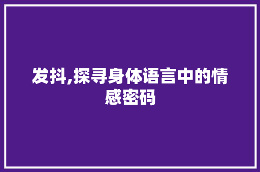 发抖,探寻身体语言中的情感密码