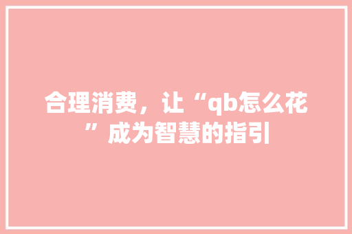 合理消费，让“qb怎么花”成为智慧的指引