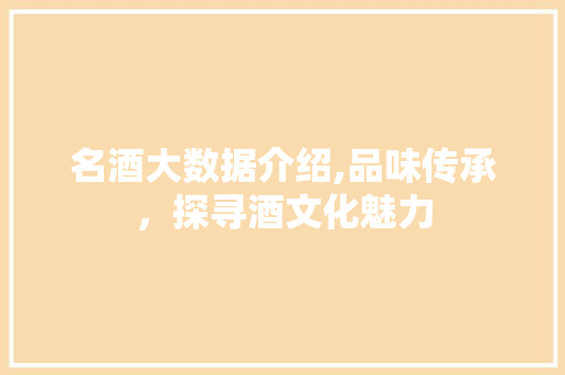 名酒大数据介绍,品味传承，探寻酒文化魅力