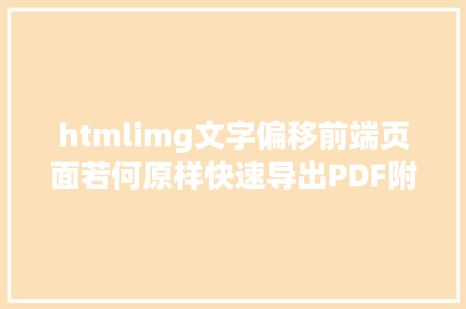 htmlimg文字偏移前端页面若何原样快速导出PDF附示例