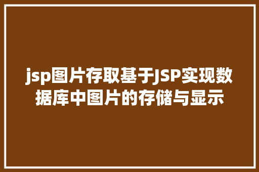 jsp图片存取基于JSP实现数据库中图片的存储与显示