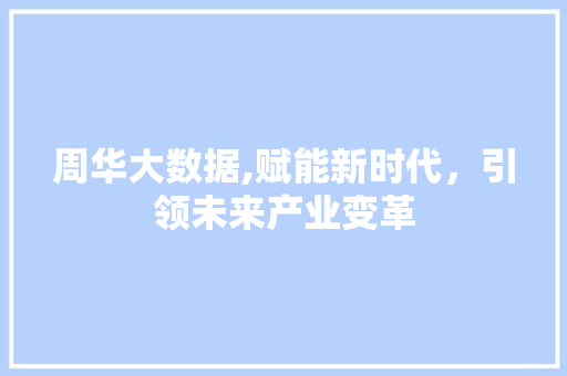 周华大数据,赋能新时代，引领未来产业变革