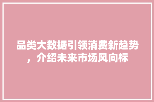 品类大数据引领消费新趋势，介绍未来市场风向标 Angular