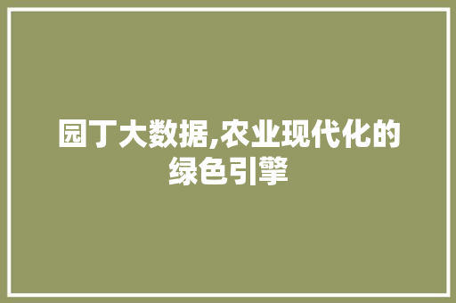 园丁大数据,农业现代化的绿色引擎