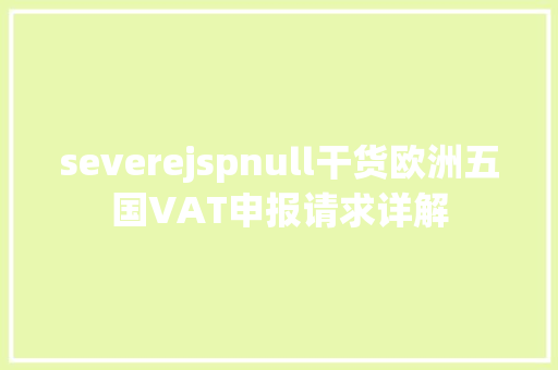 severejspnull干货欧洲五国VAT申报请求详解