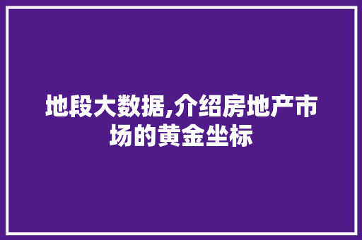 地段大数据,介绍房地产市场的黄金坐标