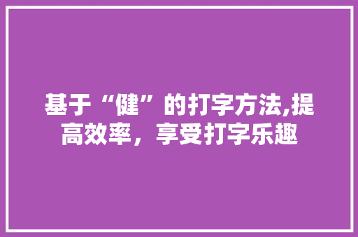 基于“健”的打字方法,提高效率，享受打字乐趣