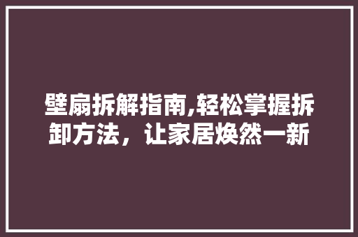 壁扇拆解指南,轻松掌握拆卸方法，让家居焕然一新