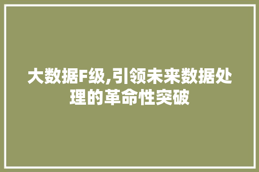 大数据F级,引领未来数据处理的革命性突破