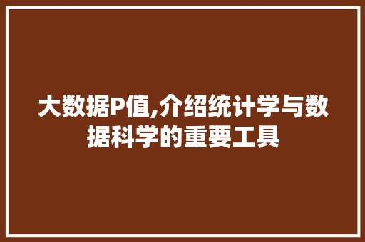 大数据P值,介绍统计学与数据科学的重要工具