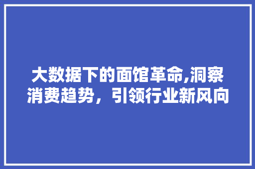 大数据下的面馆革命,洞察消费趋势，引领行业新风向