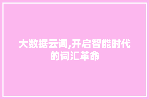 大数据云词,开启智能时代的词汇革命