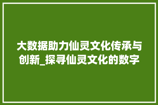 大数据助力仙灵文化传承与创新_探寻仙灵文化的数字化发展之路 Node.js