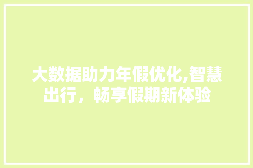 大数据助力年假优化,智慧出行，畅享假期新体验