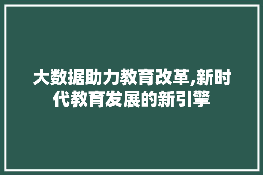 大数据助力教育改革,新时代教育发展的新引擎 Bootstrap