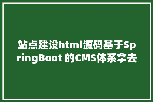 站点建设html源码基于SpringBoot 的CMS体系拿去开辟企业官网真喷鼻附源码 Ruby