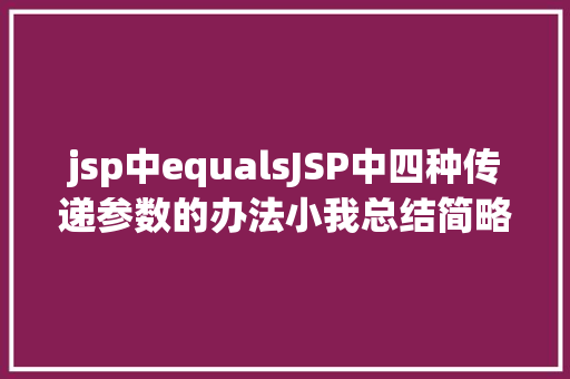 jsp中equalsJSP中四种传递参数的办法小我总结简略适用