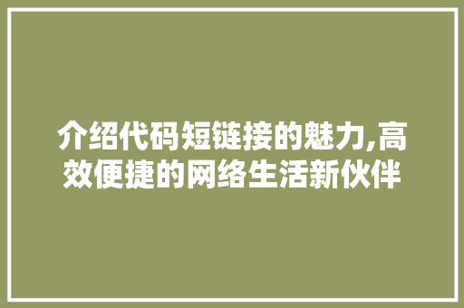 介绍代码短链接的魅力,高效便捷的网络生活新伙伴