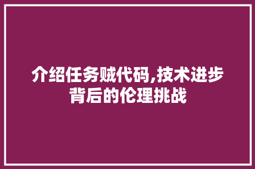 介绍任务贼代码,技术进步背后的伦理挑战