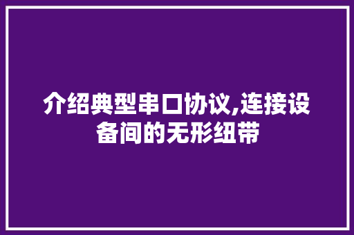 介绍典型串口协议,连接设备间的无形纽带