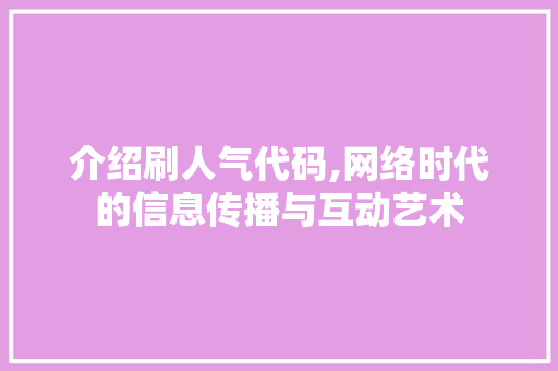 介绍刷人气代码,网络时代的信息传播与互动艺术