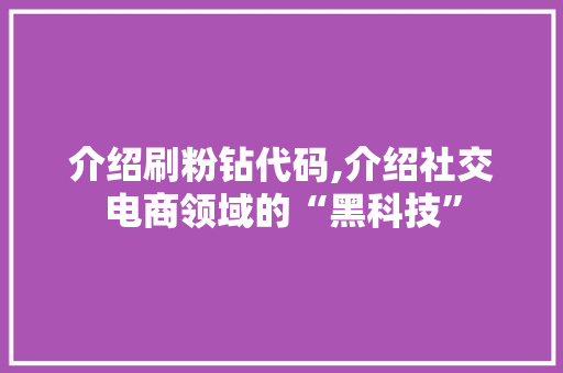 介绍刷粉钻代码,介绍社交电商领域的“黑科技”