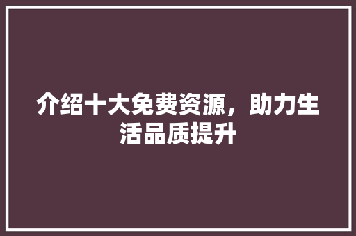 介绍十大免费资源，助力生活品质提升