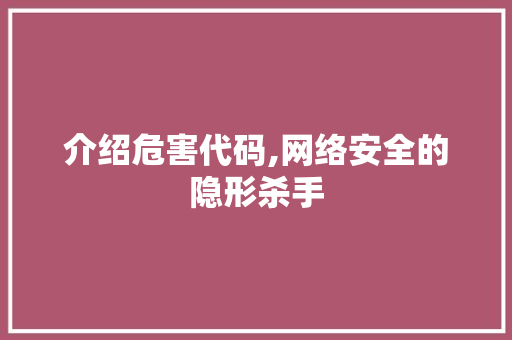 介绍危害代码,网络安全的隐形杀手