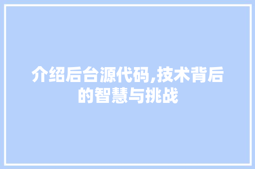 介绍后台源代码,技术背后的智慧与挑战