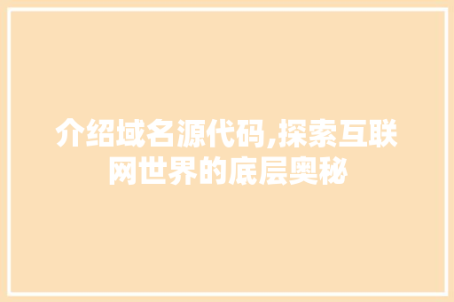 介绍域名源代码,探索互联网世界的底层奥秘