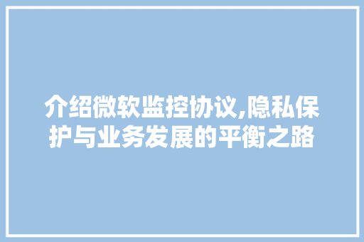 介绍微软监控协议,隐私保护与业务发展的平衡之路