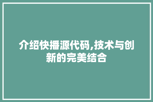 介绍快播源代码,技术与创新的完美结合